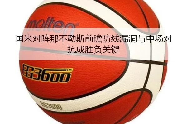 国米对阵那不勒斯前瞻防线漏洞与中场对抗成胜负关键